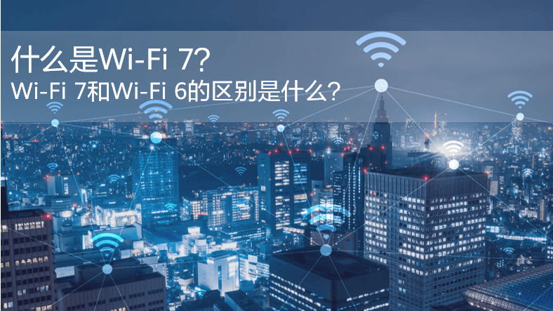 什么是WiFi 7？WiFi 7和WiFi 6的區(qū)別是什么？